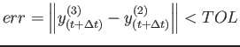 $\displaystyle err=\left\Vert y_{(t+\Delta t)}^{(3)}-y_{(t+\Delta t)}^{(2)}\right\Vert < TOL$